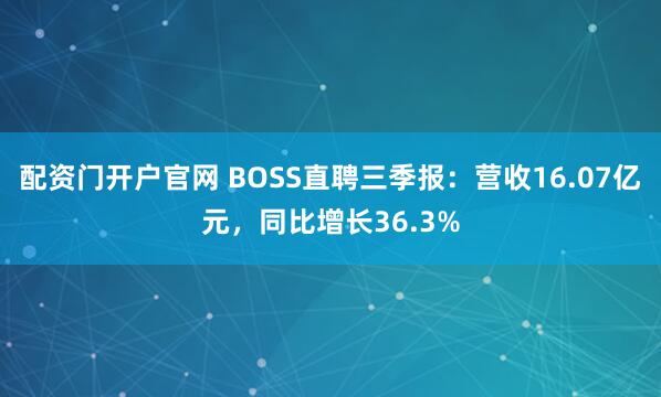 配资门开户官网 BOSS直聘三季报：营收16.07亿元，同比增长36.3%