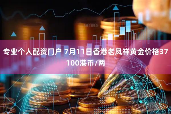 专业个人配资门户 7月11日香港老凤祥黄金价格37100港币/两