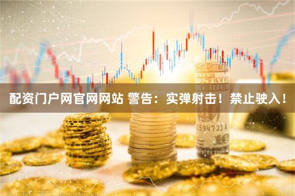 配资门户网官网网站 警告：实弹射击！禁止驶入！