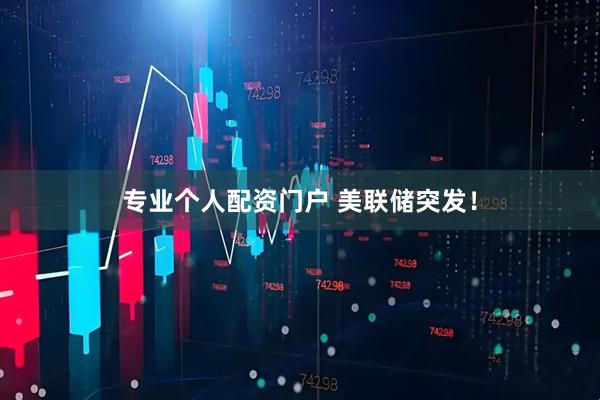 专业个人配资门户 美联储突发！