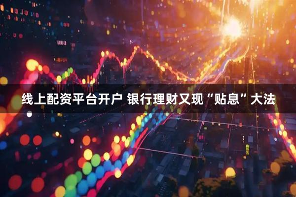 线上配资平台开户 银行理财又现“贴息”大法