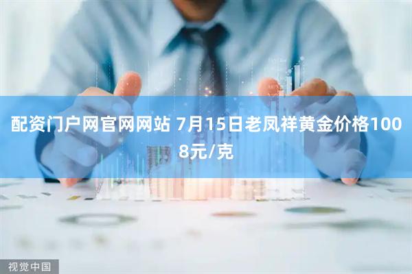 配资门户网官网网站 7月15日老凤祥黄金价格1008元/克