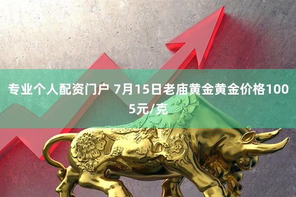 专业个人配资门户 7月15日老庙黄金黄金价格1005元/克