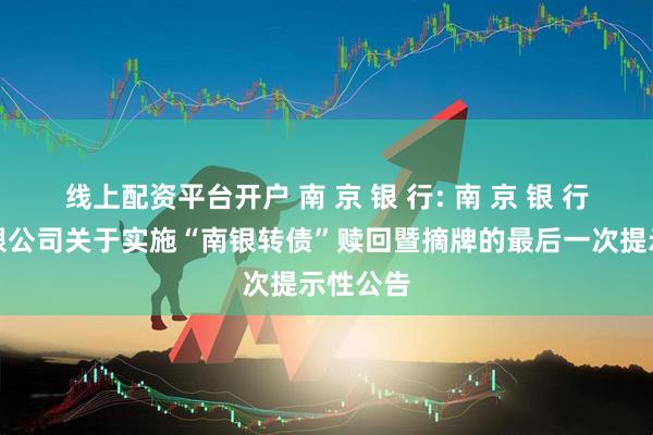 线上配资平台开户 南 京 银 行: 南 京 银 行股份有限公司关于实施“南银转债”赎回暨摘牌的最后一次提示性公告