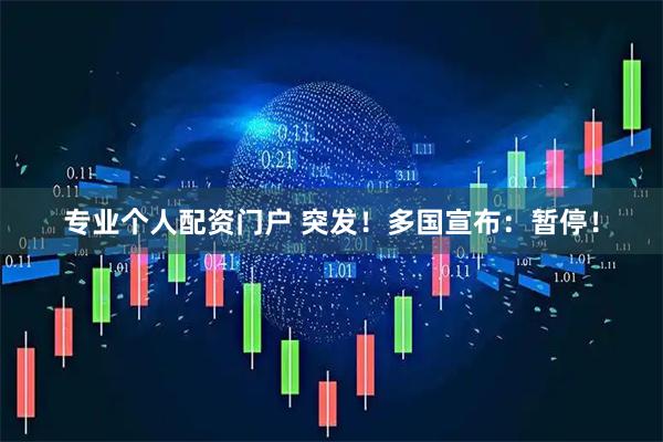 专业个人配资门户 突发！多国宣布：暂停！