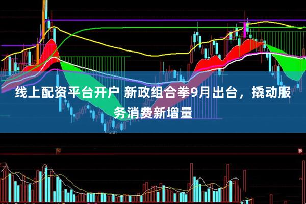 线上配资平台开户 新政组合拳9月出台，撬动服务消费新增量
