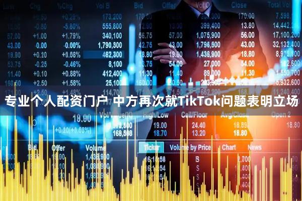 专业个人配资门户 中方再次就TikTok问题表明立场