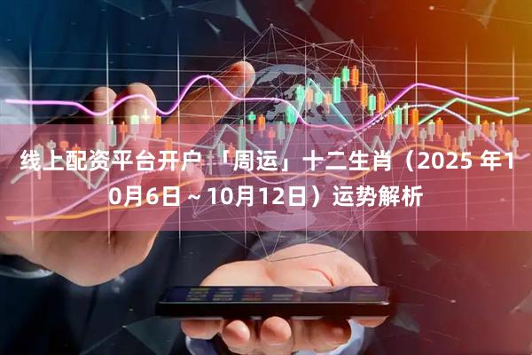 线上配资平台开户 「周运」十二生肖（2025 年10月6日～10月12日）运势解析