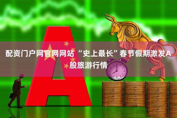 配资门户网官网网站 “史上最长”春节假期激发A股旅游行情