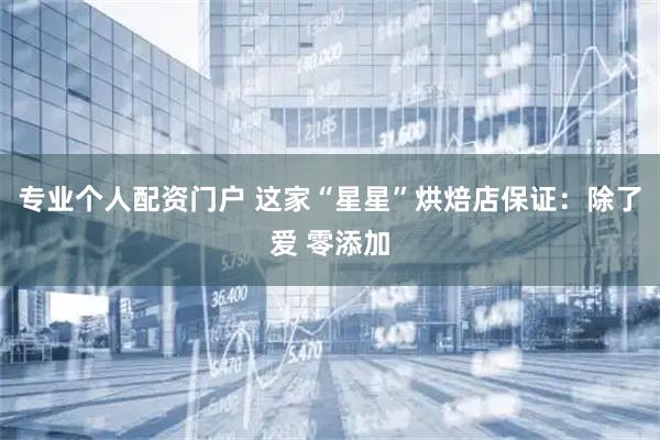 专业个人配资门户 这家“星星”烘焙店保证：除了爱 零添加