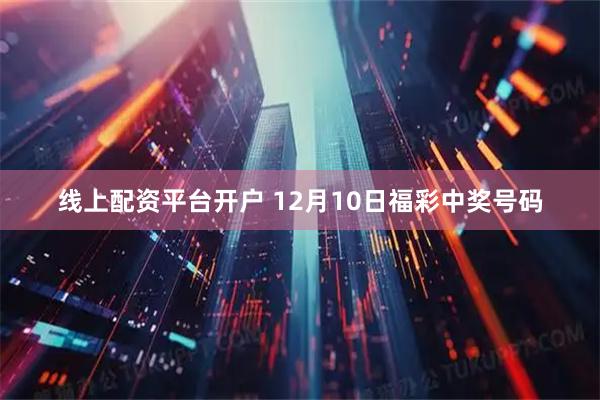 线上配资平台开户 12月10日福彩中奖号码