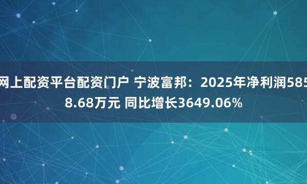 网上配资平台配资门户 宁波富邦：2025年净利润5858.68万元 同比增长3649.06%