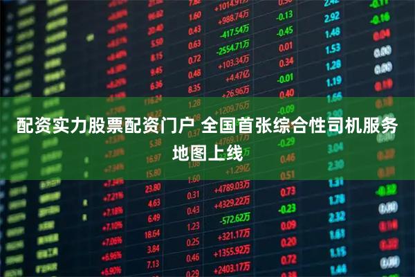 配资实力股票配资门户 全国首张综合性司机服务地图上线