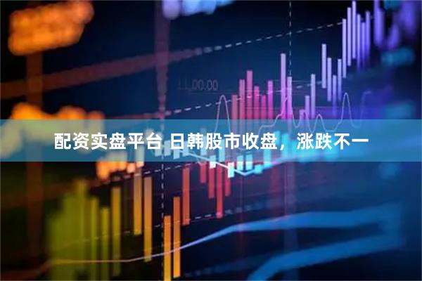 配资实盘平台 日韩股市收盘，涨跌不一
